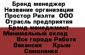 Бренд-менеджер › Название организации ­ Простор-Риэлти, ООО › Отрасль предприятия ­ Брэнд-менеджмент › Минимальный оклад ­ 70 000 - Все города Работа » Вакансии   . Крым,Симоненко